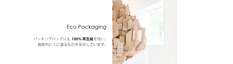 Eco Packing　パッキングバッグにも100％再生紙を使い、最終的に土に還るものを使用しています。